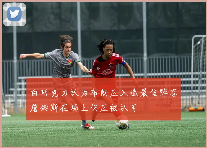 白巧克力认为布朗应入选最佳阵容詹姆斯在场上仍应被认可
