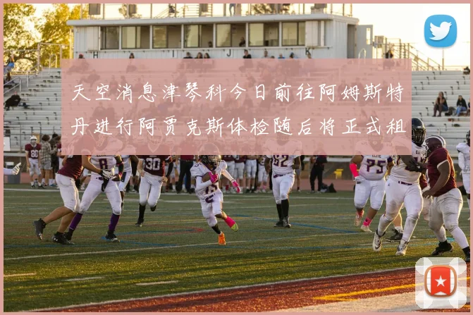 天空消息津琴科今日前往阿姆斯特丹进行阿贾克斯体检随后将正式租借加盟