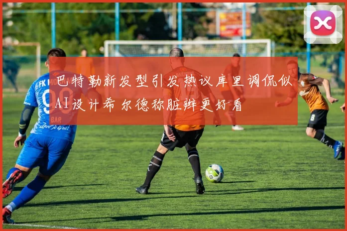 巴特勒新发型引发热议库里调侃似AI设计希尔德称脏辫更好看